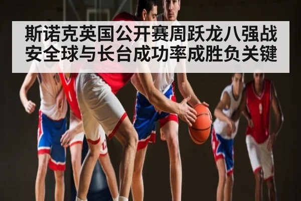斯诺克英国公开赛周跃龙八强战 安全球与长台成功率成胜负关键